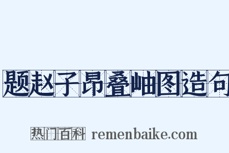 题赵子昂叠岫图造句是什么意思的图片